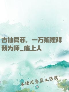 古仙复苏，一万狐狸拜我为师