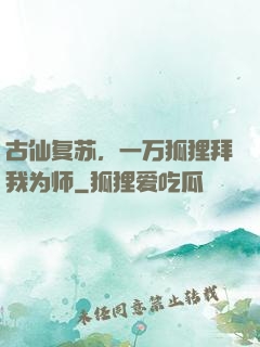 古仙复苏，一万狐狸拜我为师