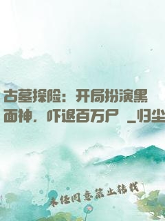 古墓探险：开局扮演黑面神，吓退百万尸蟞