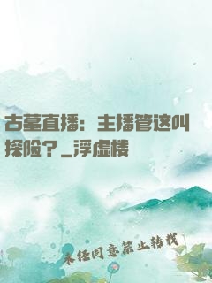 古墓直播：主播管这叫探险？