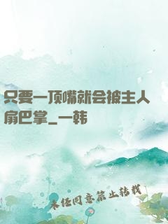 只要一顶嘴就会被主人扇巴掌