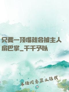 只要一顶嘴就会被主人扇巴掌