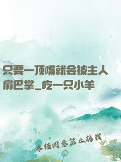 只要一顶嘴就会被主人扇巴掌