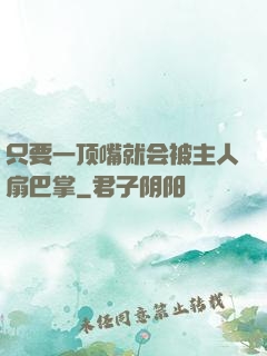 只要一顶嘴就会被主人扇巴掌