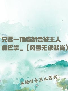 只要一顶嘴就会被主人扇巴掌