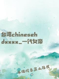 台湾chinesehdxxxx