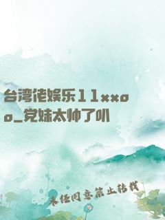 台湾佬娱乐11xxoo