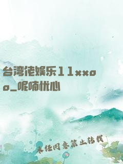 台湾佬娱乐11xxoo