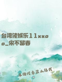 台湾佬娱乐11xxoo
