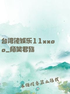 台湾佬娱乐11xxoo