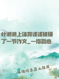 叶渺渺上体育课课被捅了一节作文
