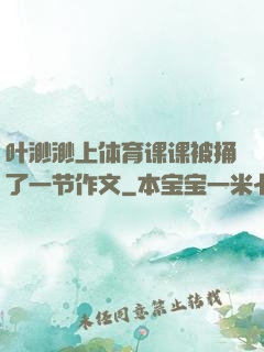 叶渺渺上体育课课被捅了一节作文