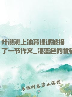 叶渺渺上体育课课被捅了一节作文