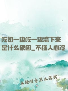 吃奶一边吃一边流下来是什么原因