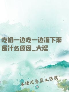 吃奶一边吃一边流下来是什么原因