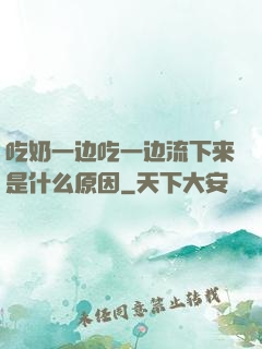 吃奶一边吃一边流下来是什么原因