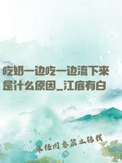 吃奶一边吃一边流下来是什么原因
