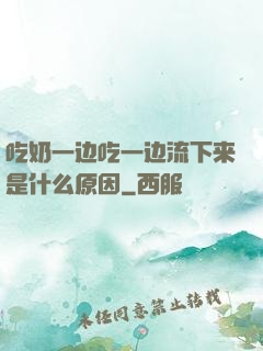 吃奶一边吃一边流下来是什么原因