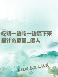 吃奶一边吃一边流下来是什么原因