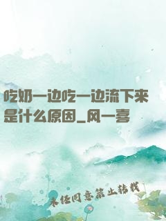 吃奶一边吃一边流下来是什么原因