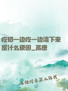 吃奶一边吃一边流下来是什么原因