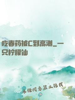 吃春药被C到高潮