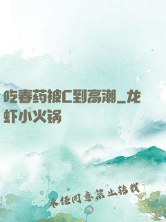 吃春药被C到高潮