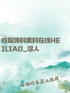 吃瓜爆料黑料在线HEILIAO