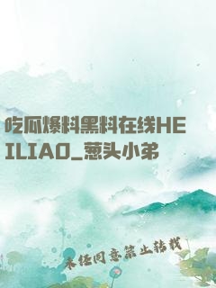 吃瓜爆料黑料在线HEILIAO