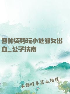 各种姿势玩小处雏女出血