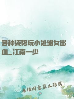 各种姿势玩小处雏女出血