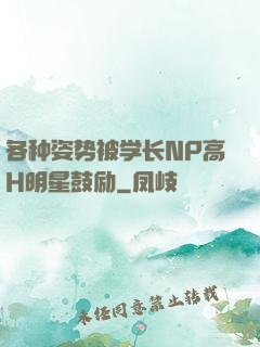 各种姿势被学长NP高H明星鼓励