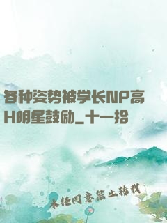 各种姿势被学长NP高H明星鼓励