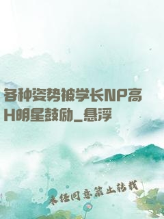 各种姿势被学长NP高H明星鼓励