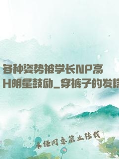 各种姿势被学长NP高H明星鼓励