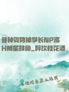 各种姿势被学长NP高H明星鼓励