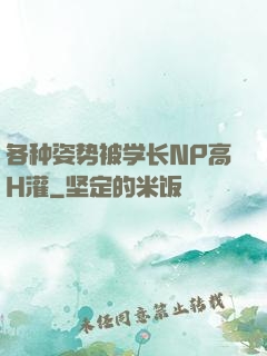 各种姿势被学长NP高H灌