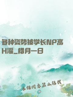各种姿势被学长NP高H灌