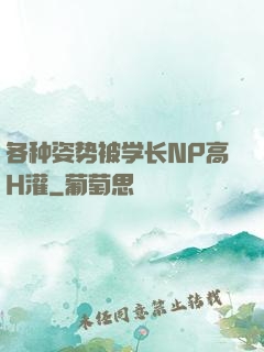 各种姿势被学长NP高H灌