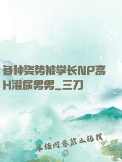 各种姿势被学长NP高H灌尿男男