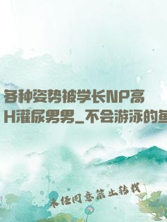 各种姿势被学长NP高H灌尿男男