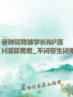 各种姿势被学长NP高H灌尿男男