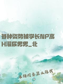各种姿势被学长NP高H灌尿男男