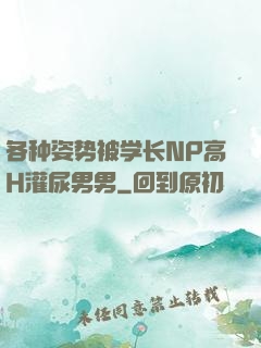 各种姿势被学长NP高H灌尿男男