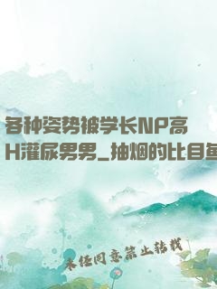各种姿势被学长NP高H灌尿男男