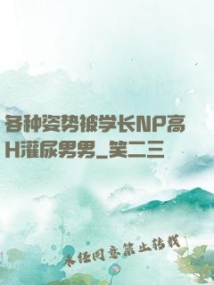 各种姿势被学长NP高H灌尿男男