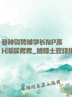 各种姿势被学长NP高H灌尿男男