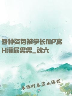 各种姿势被学长NP高H灌尿男男