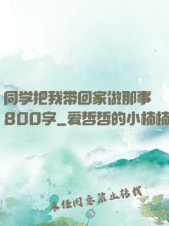 同学把我带回家做那事800字
