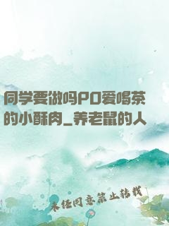 同学要做吗PO爱喝茶的小酥肉